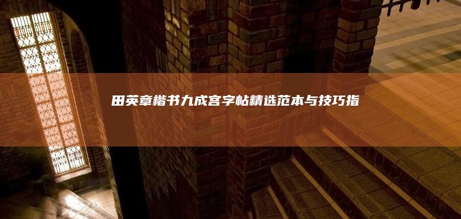 田英章楷书九成宫字帖：精选范本与技巧指南